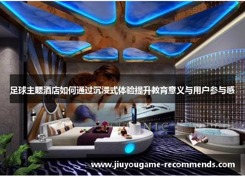 足球主题酒店如何通过沉浸式体验提升教育意义与用户参与感