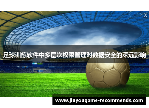 足球训练软件中多层次权限管理对数据安全的深远影响